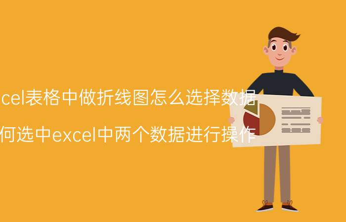 excel表格中做折线图怎么选择数据 如何选中excel中两个数据进行操作？